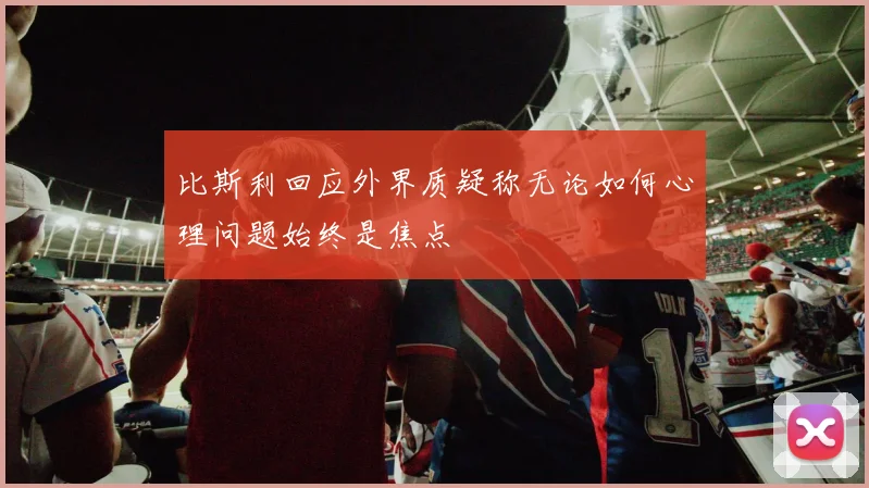 比斯利回应外界质疑称无论如何心理问题始终是焦点