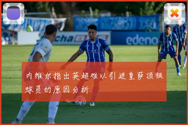 内维尔指出英超难以引进皇萨顶级球员的原因分析