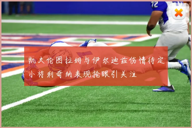 凯夫伦图拉姆与伊尔迪兹伤情待定小将利奇纳表现抢眼引关注