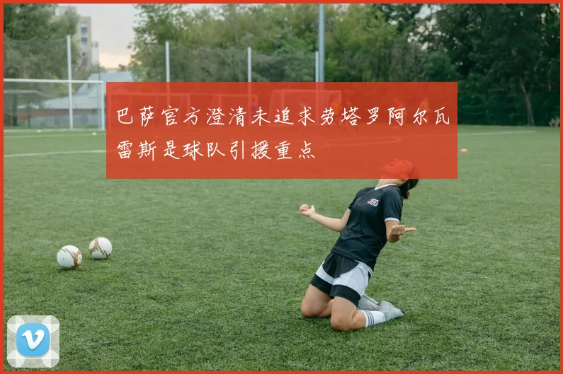巴萨官方澄清未追求劳塔罗阿尔瓦雷斯是球队引援重点